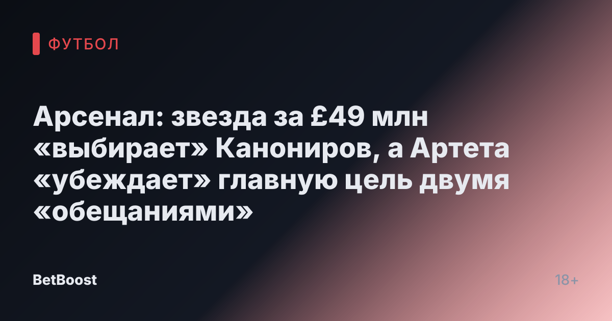 Арсенал: звезда за £49 млн «выбирает» Канониров, а Артета «убеждает» главную цель двумя «обещаниями»