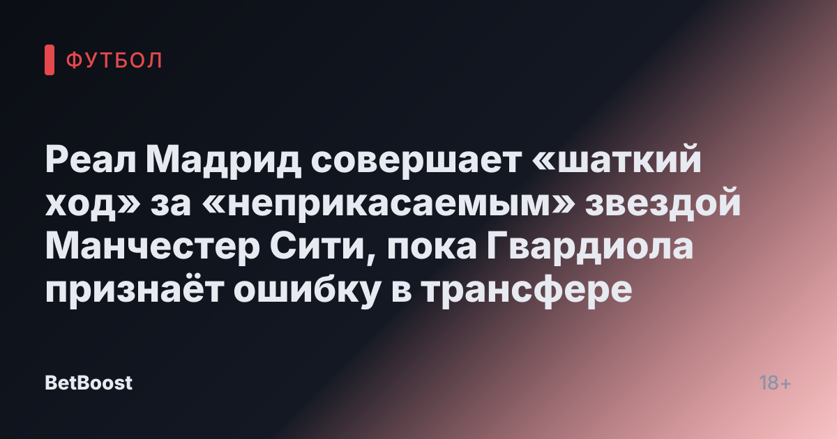 Реал Мадрид совершает «шаткий ход» за «неприкасаемым» звездой Манчестер Сити, пока Гвардиола признаёт ошибку в трансфере