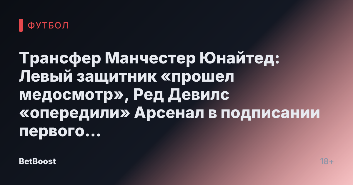 Трансфер Манчестер Юнайтед: Левый защитник «прошел медосмотр», Ред Девилс «опередили» Арсенал в подписании первого игрока Аморима
