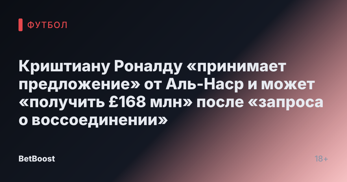 Криштиану Роналду «принимает предложение» от Аль-Наср и может «получить £168 млн» после «запроса о воссоединении»