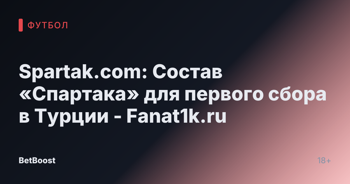 Spartak.com: Состав «Спартака» для первого сбора в Турции - Fanat1k.ru