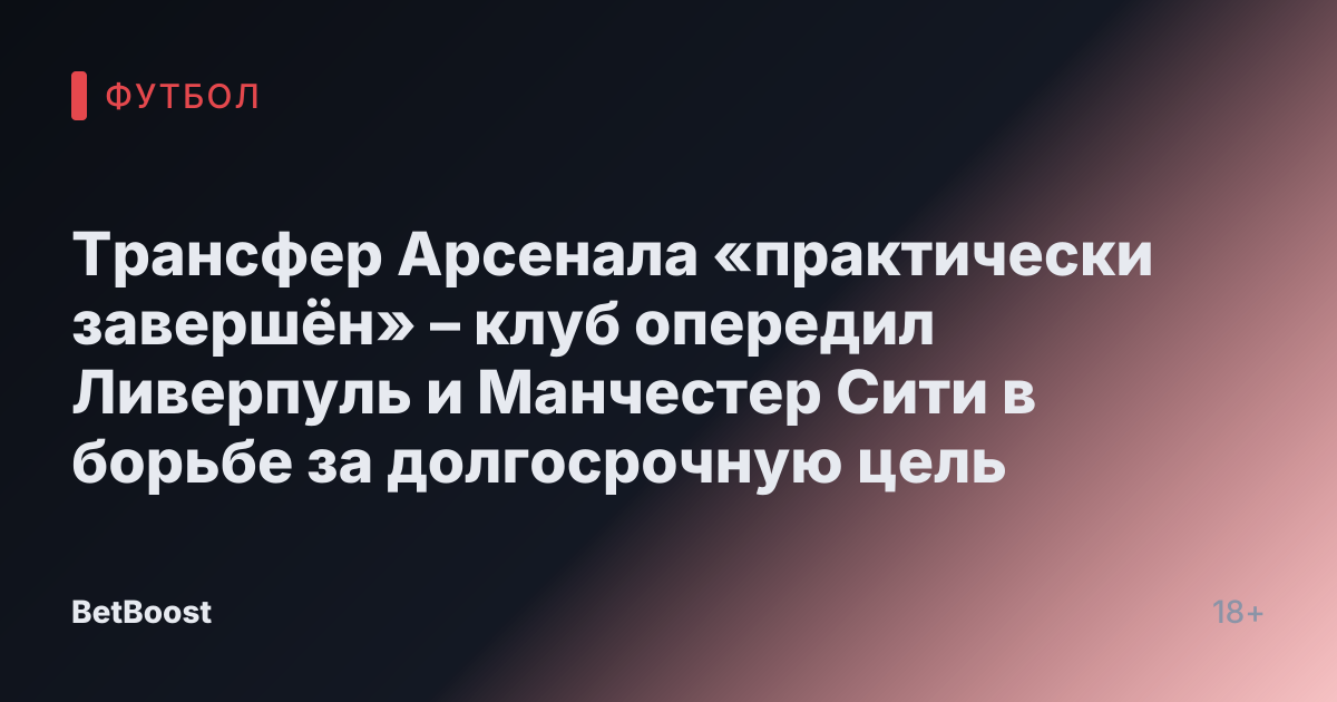 Трансфер Арсенала «практически завершён» – клуб опередил Ливерпуль и Манчестер Сити в борьбе за долгосрочную цель