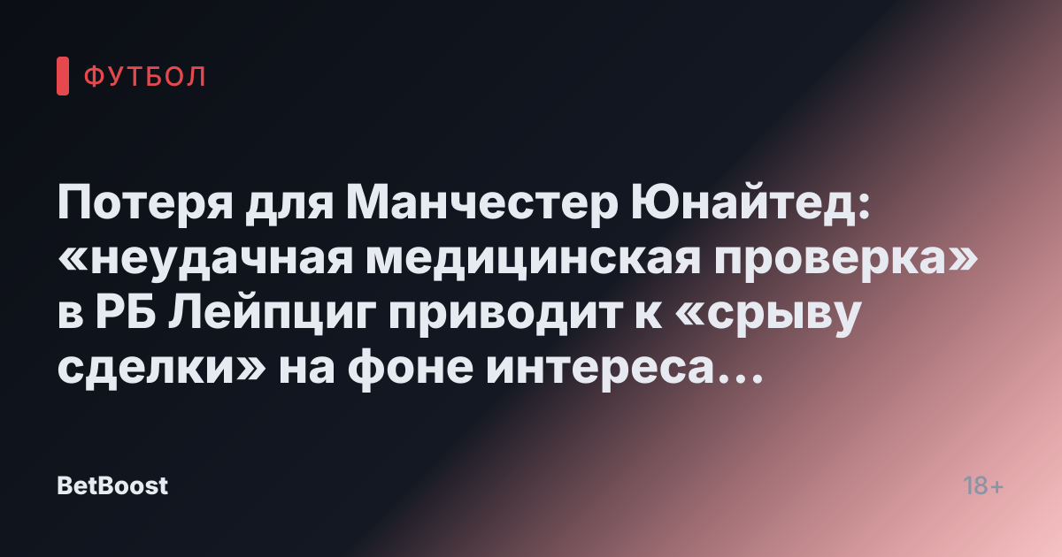 Потеря для Манчестер Юнайтед: «неудачная медицинская проверка» в РБ Лейпциг приводит к «срыву сделки» на фоне интереса к Рашфорду.