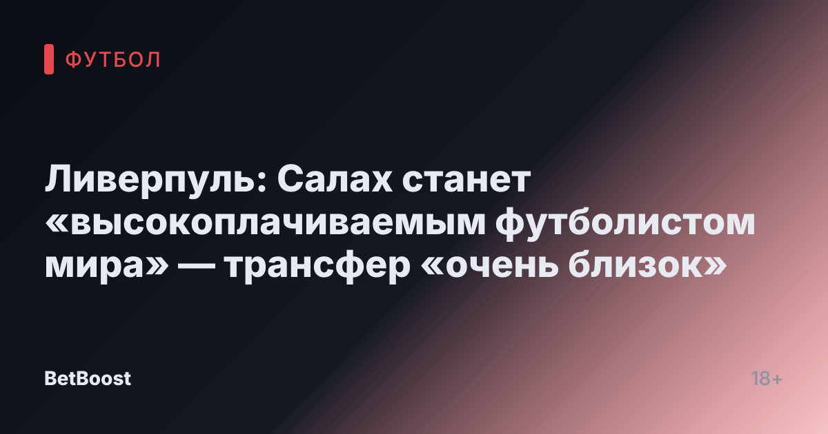 Ливерпуль: Салах станет «высокоплачиваемым футболистом мира» — трансфер «очень близок»