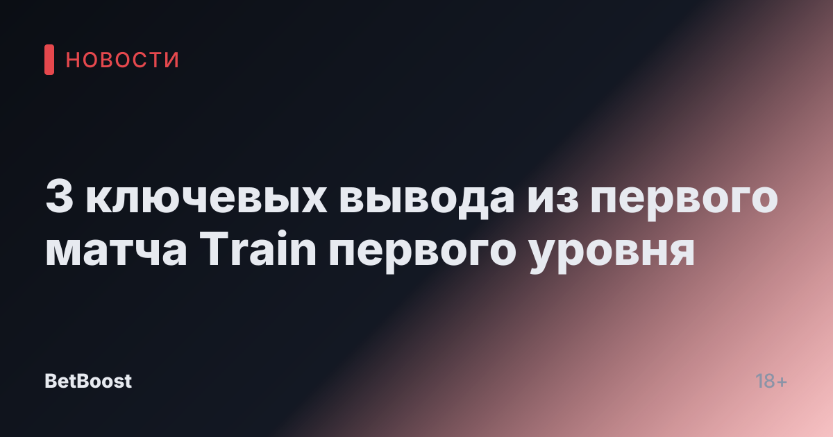 3 ключевых вывода из первого матча Train первого уровня