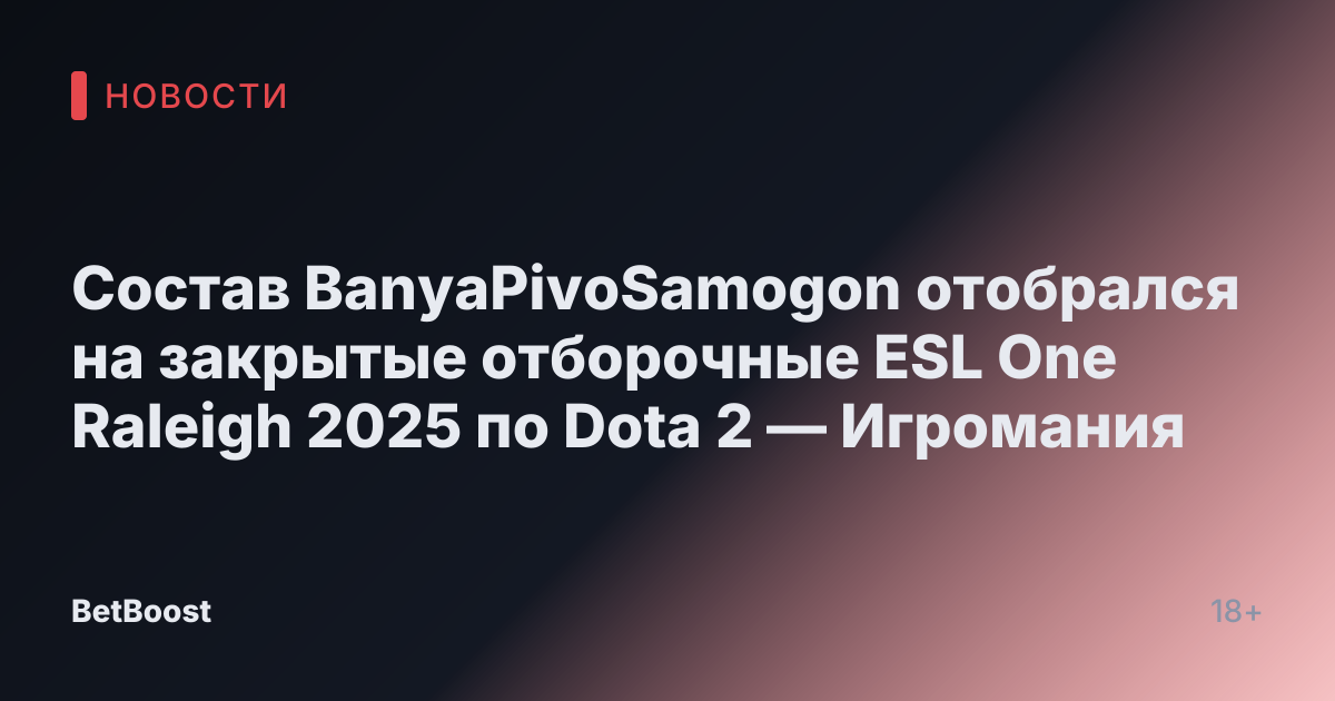 Состав BanyaPivoSamogon отобрался на закрытые отборочные ESL One Raleigh 2025 по Dota 2 — Игромания