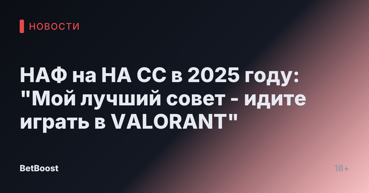 НАФ на НА СС в 2025 году: "Мой лучший совет - идите играть в VALORANT"
