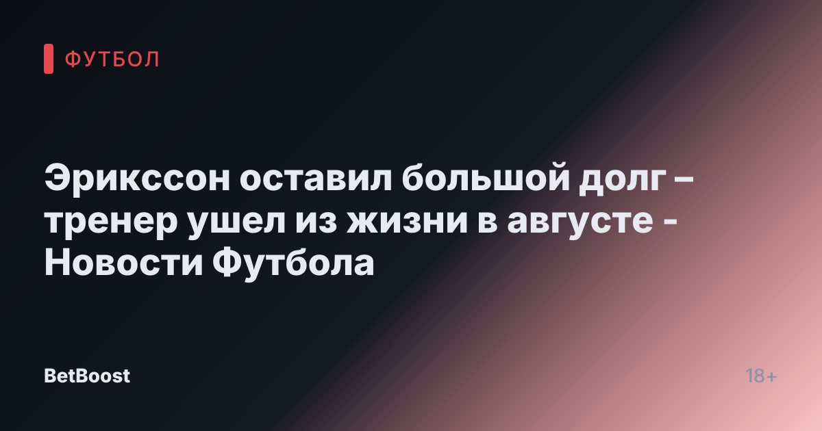 Эрикссон оставил большой долг – тренер ушел из жизни в августе - Новости Футбола