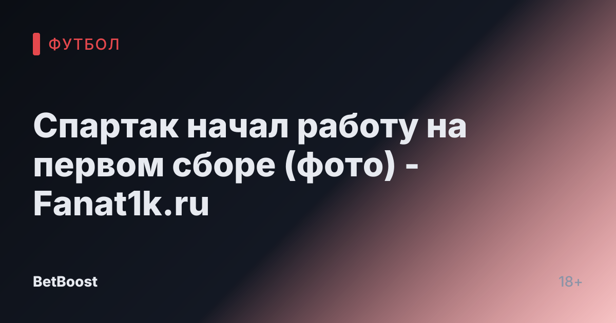 Спартак начал работу на первом сборе (фото) - Fanat1k.ru