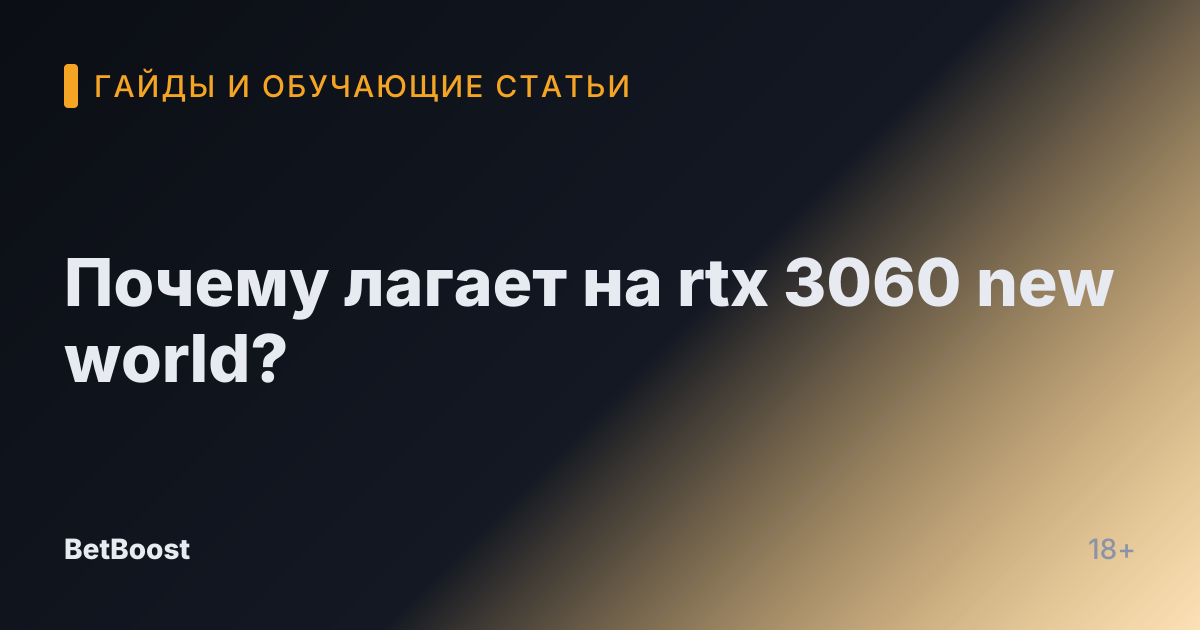 Почему лагает на rtx 3060 new world?