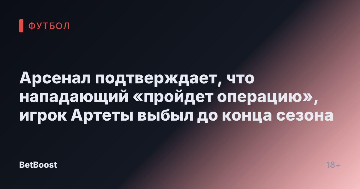 Арсенал подтверждает, что нападающий «пройдет операцию», игрок Артеты выбыл до конца сезона