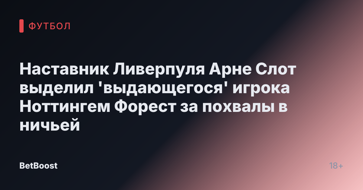 Наставник Ливерпуля Арне Слот выделил 'выдающегося' игрока Ноттингем Форест за похвалы в ничьей