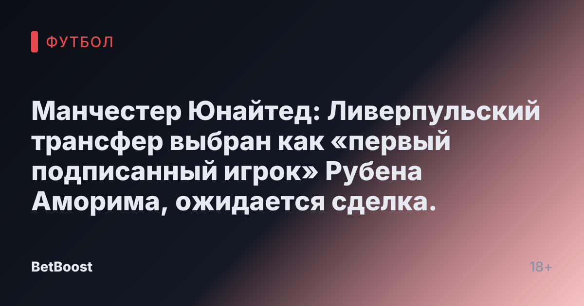 Манчестер Юнайтед: Ливерпульский трансфер выбран как «первый подписанный игрок» Рубена Аморима, ожидается сделка.