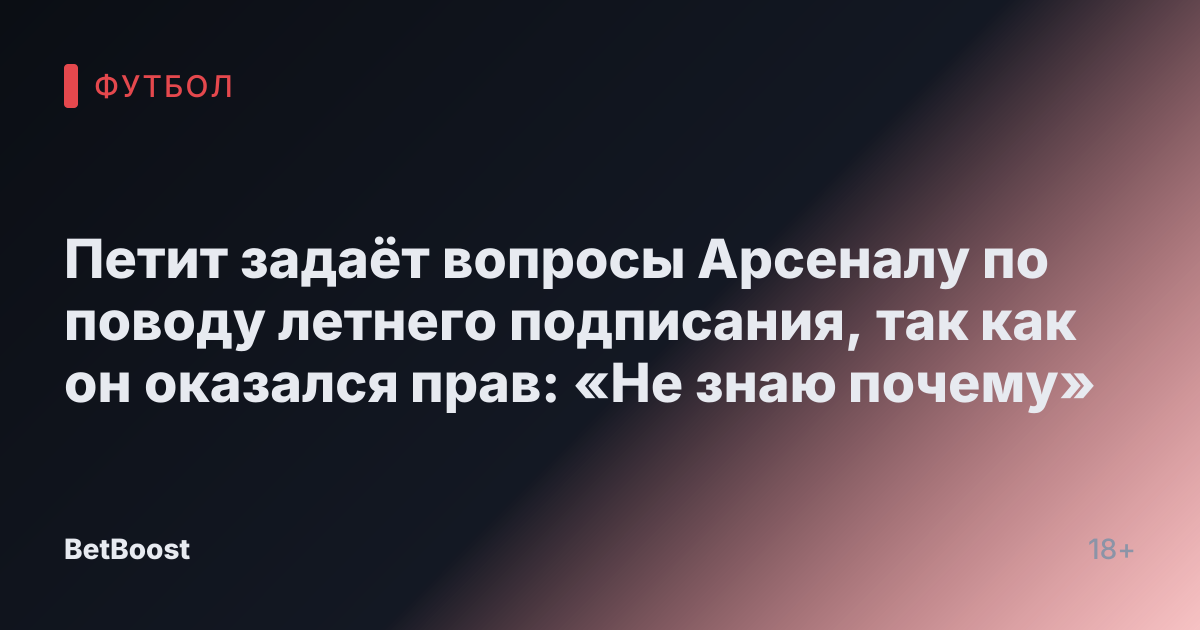 Петит задаёт вопросы Арсеналу по поводу летнего подписания, так как он оказался прав: «Не знаю почему»