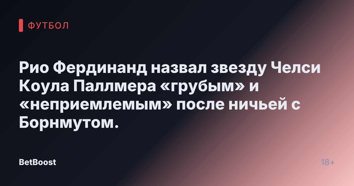 Рио Фердинанд назвал звезду Челси Коула Паллмера «грубым» и «неприемлемым» после ничьей с Борнмутом.