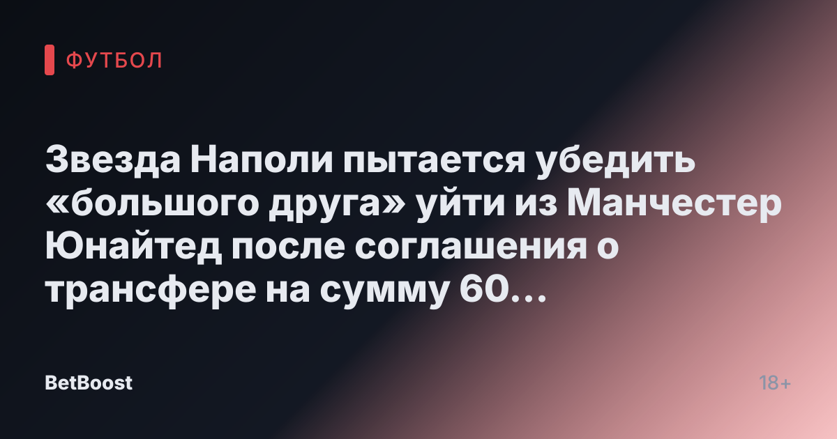 Звезда Наполи пытается убедить «большого друга» уйти из Манчестер Юнайтед после соглашения о трансфере на сумму 60 миллионов фунтов.