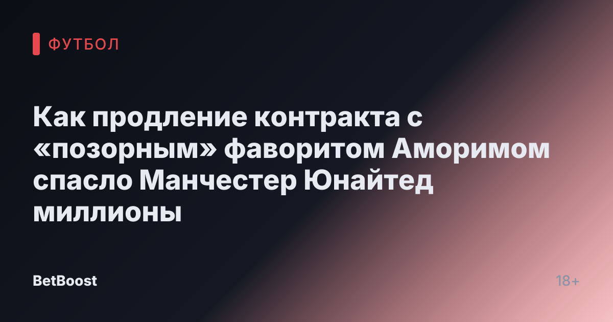Как продление контракта с «позорным» фаворитом Аморимом спасло Манчестер Юнайтед миллионы