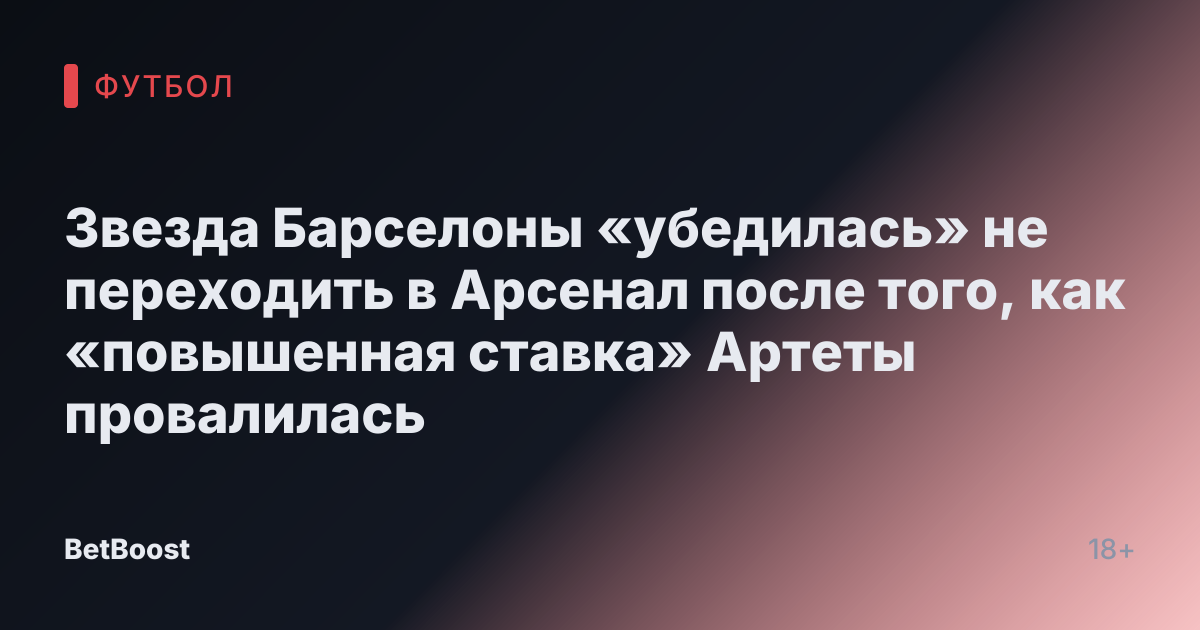 Звезда Барселоны «убедилась» не переходить в Арсенал после того, как «повышенная ставка» Артеты провалилась