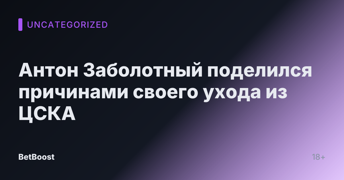 Антон Заболотный поделился причинами своего ухода из ЦСКА
