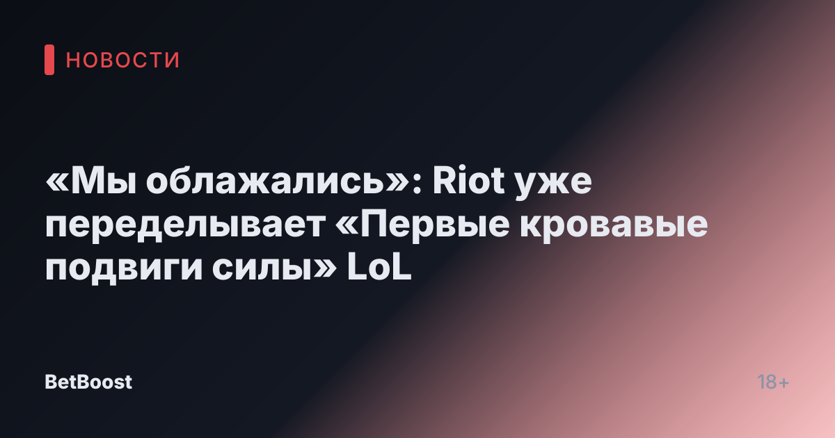 «Мы облажались»: Riot уже переделывает «Первые кровавые подвиги силы» LoL