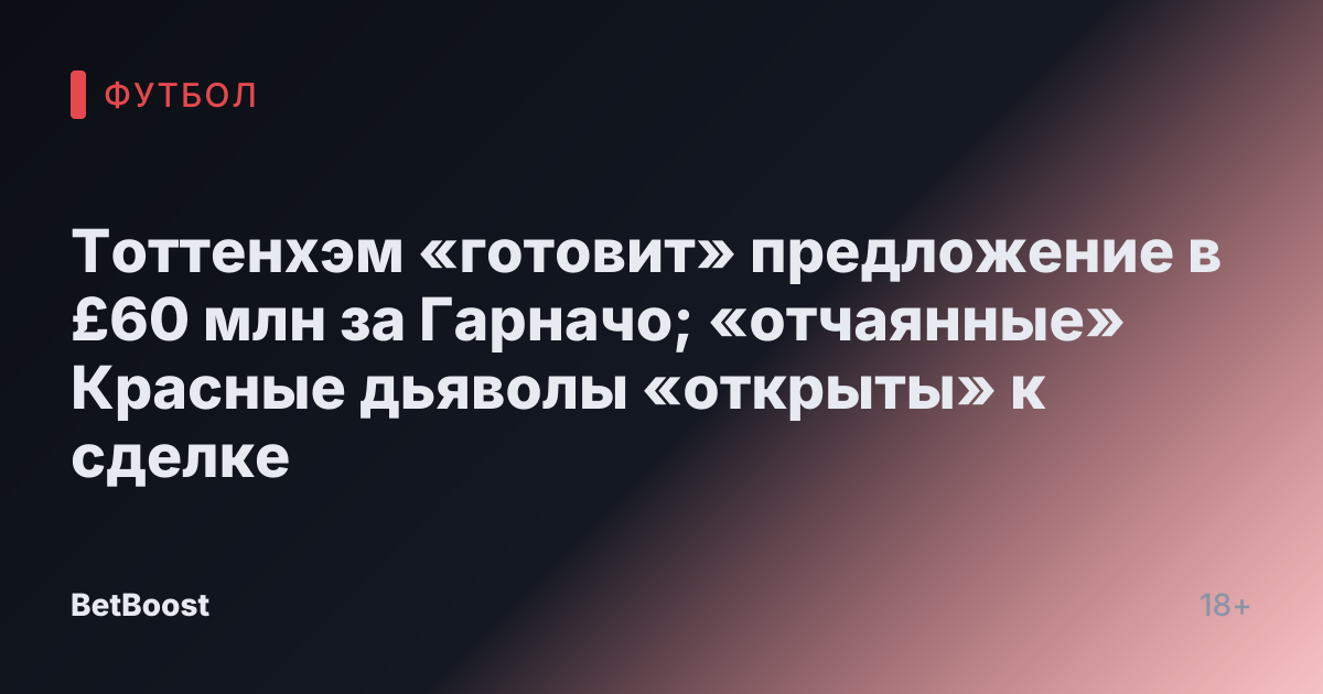 Тоттенхэм «готовит» предложение в £60 млн за Гарначо; «отчаянные» Красные дьяволы «открыты» к сделке