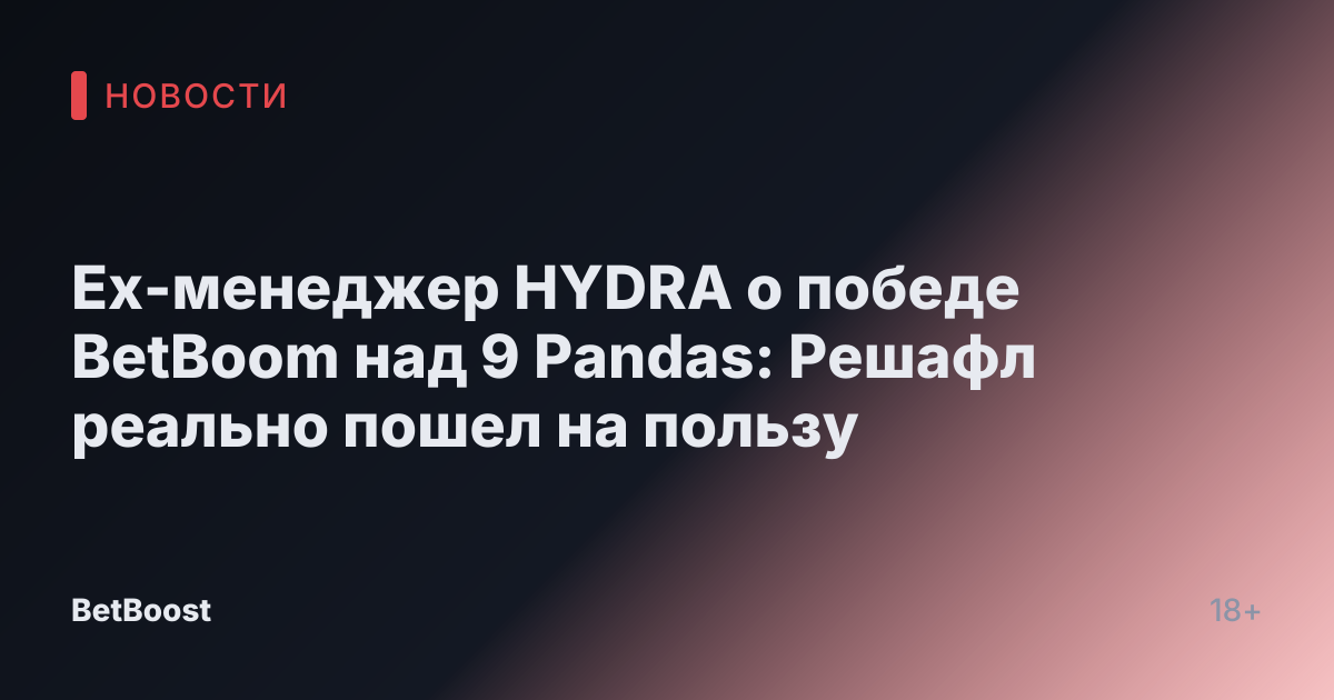 Ex-менеджер HYDRA о победе BetBoom над 9 Pandas: Решафл реально пошел на пользу