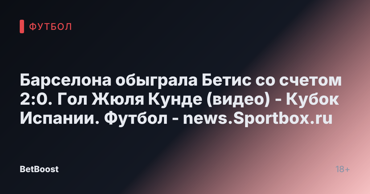 Барселона обыграла Бетис со счетом 2:0. Гол Жюля Кунде (видео) - Кубок Испании. Футбол - news.Sportbox.ru