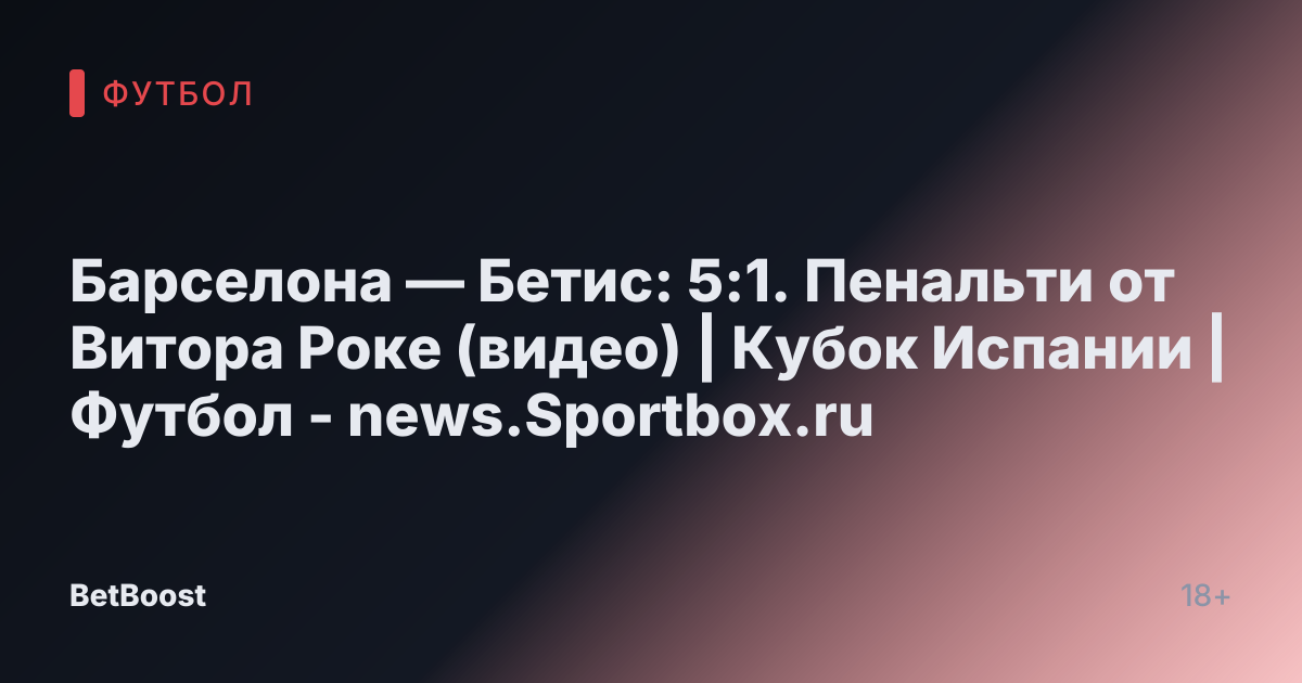 Барселона — Бетис: 5:1. Пенальти от Витора Роке (видео) | Кубок Испании | Футбол - news.Sportbox.ru
