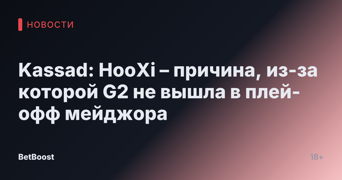 Kassad: HooXi – причина, из-за которой G2 не вышла в плей-офф мейджора