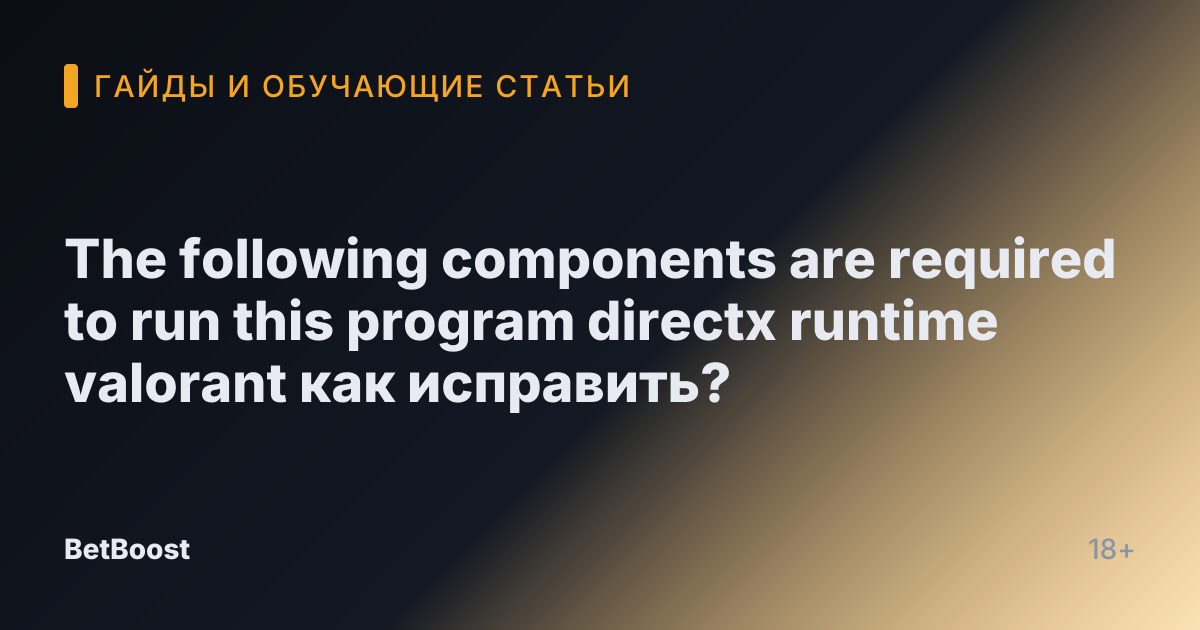 The following components are required to run this program directx runtime valorant как исправить?