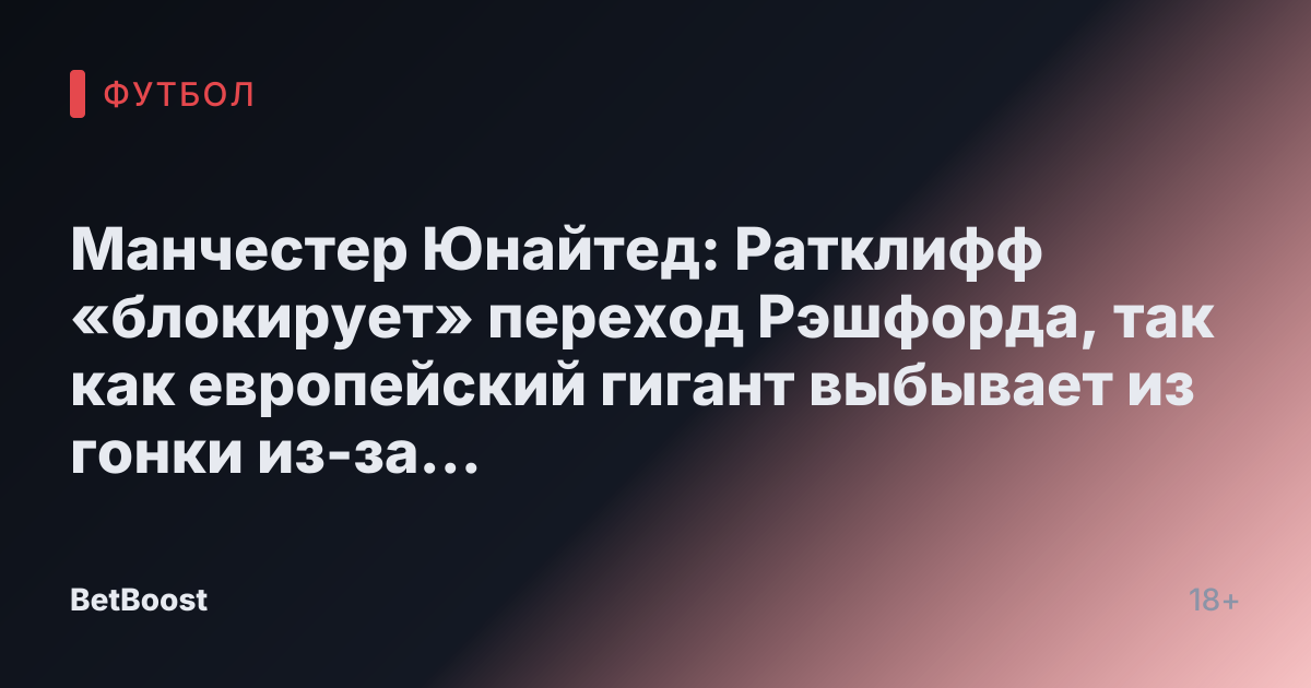 Манчестер Юнайтед: Ратклифф «блокирует» переход Рэшфорда, так как европейский гигант выбывает из гонки из-за «чрезмерных» требований