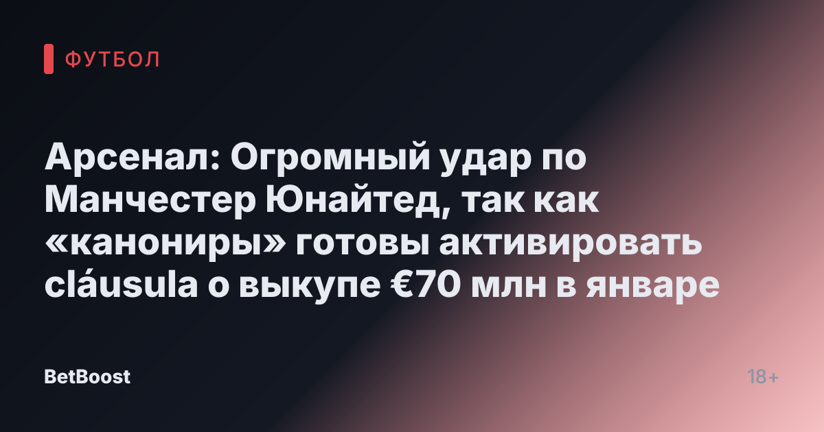 Арсенал: Огромный удар по Манчестер Юнайтед, так как «канониры» готовы активировать cláusula о выкупе €70 млн в январе