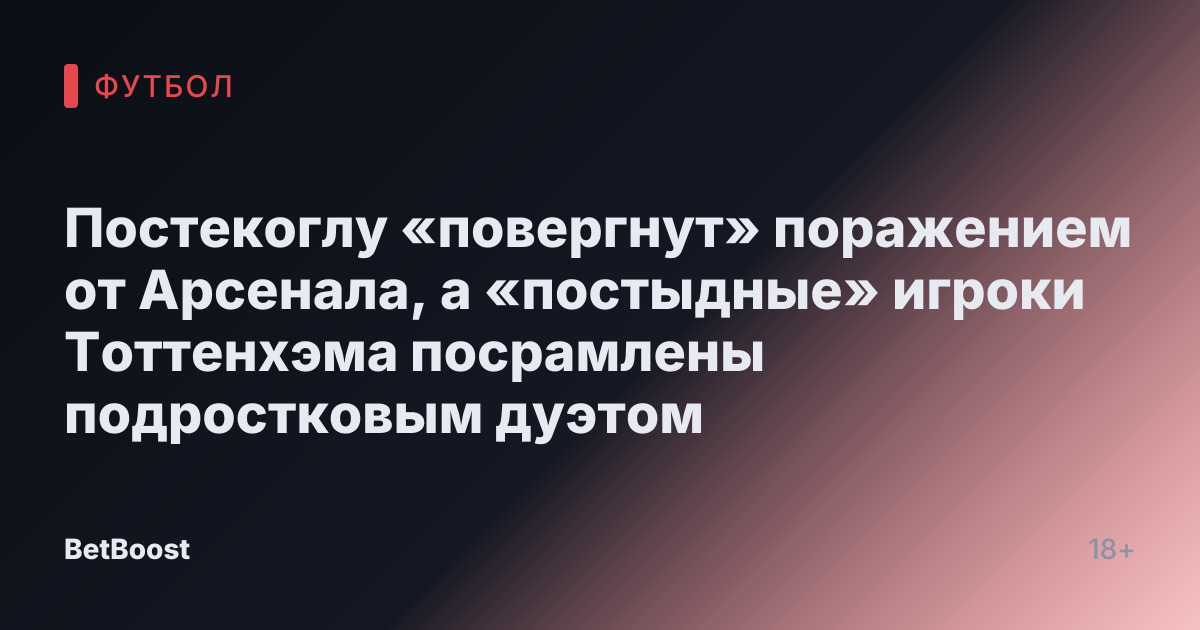 Постекоглу «повергнут» поражением от Арсенала, а «постыдные» игроки Тоттенхэма посрамлены подростковым дуэтом