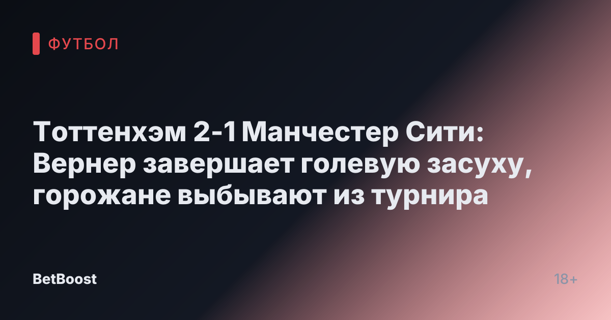 Тоттенхэм 2-1 Манчестер Сити: Вернер завершает голевую засуху, горожане выбывают из турнира