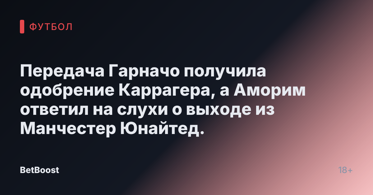 Передача Гарначо получила одобрение Каррагера, а Аморим ответил на слухи о выходе из Манчестер Юнайтед.