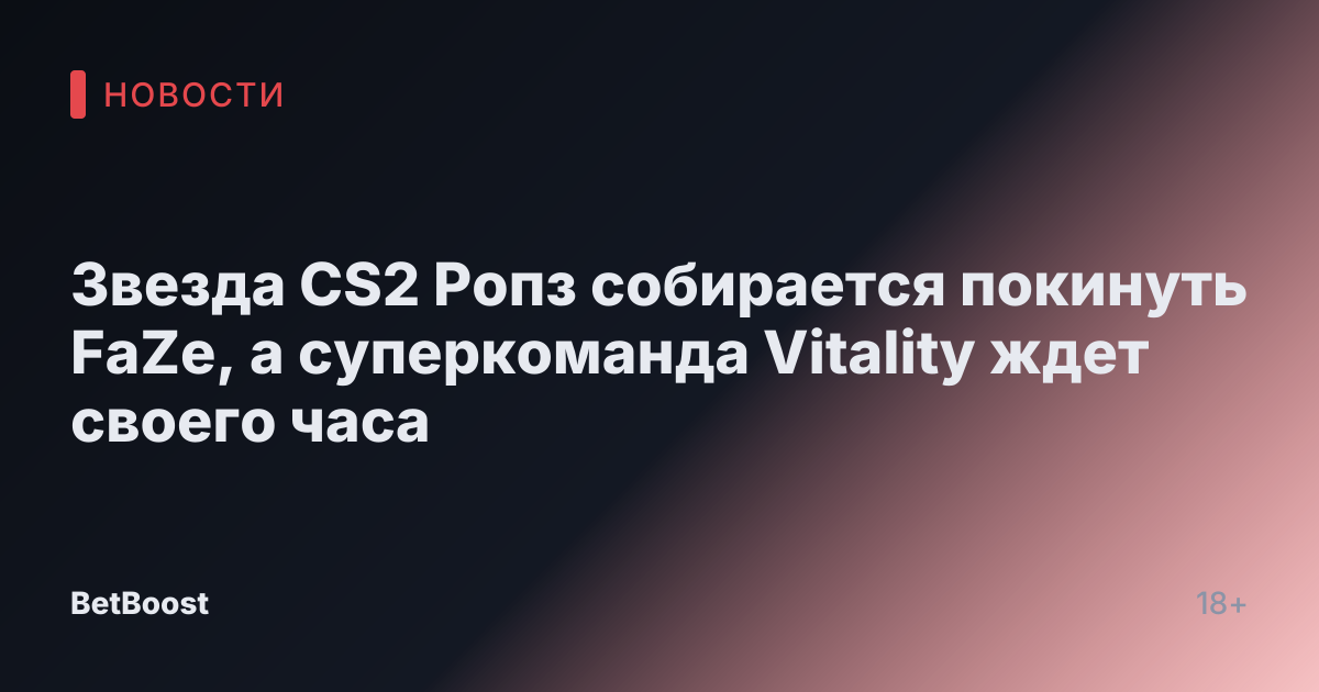 Звезда CS2 Ропз собирается покинуть FaZe, а суперкоманда Vitality ждет своего часа