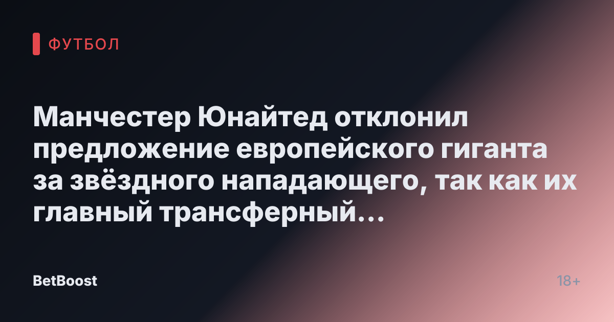 Манчестер Юнайтед отклонил предложение европейского гиганта за звёздного нападающего, так как их главный трансферный приоритет стоит гораздо дороже предложенной суммы.
