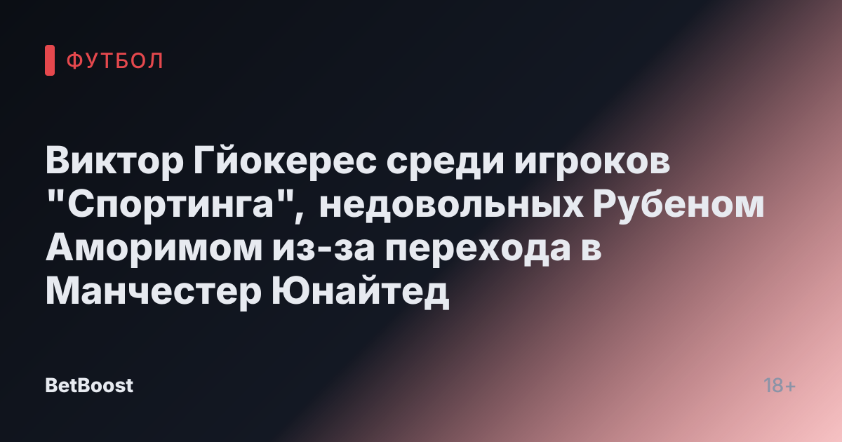 Виктор Гйокерес среди игроков "Спортинга", недовольных Рубеном Аморимом из-за перехода в Манчестер Юнайтед