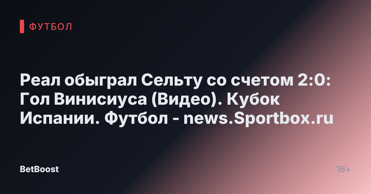 Реал обыграл Сельту со счетом 2:0: Гол Винисиуса (Видео). Кубок Испании. Футбол - news.Sportbox.ru