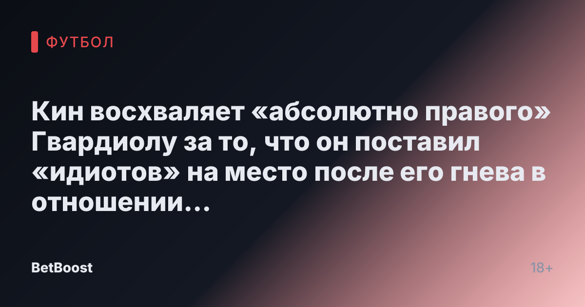 Кин восхваляет «абсолютно правого» Гвардиолу за то, что он поставил «идиотов» на место после его гнева в отношении Манчестер Сити.