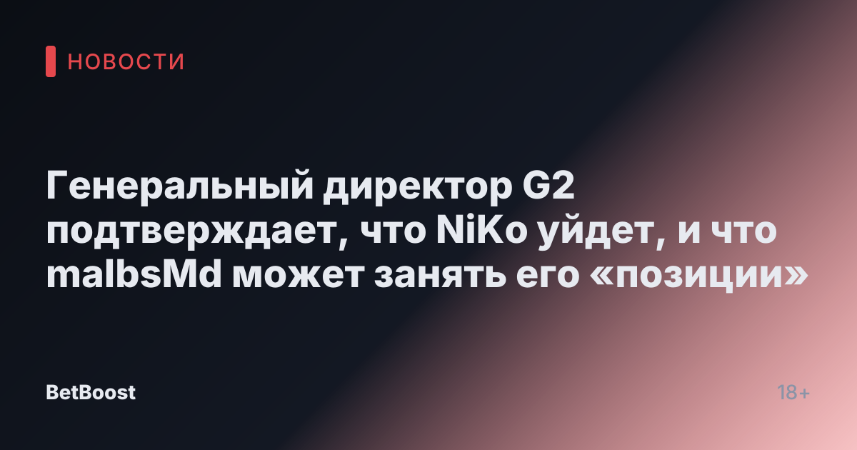 Генеральный директор G2 подтверждает, что NiKo уйдет, и что malbsMd может занять его «позиции»