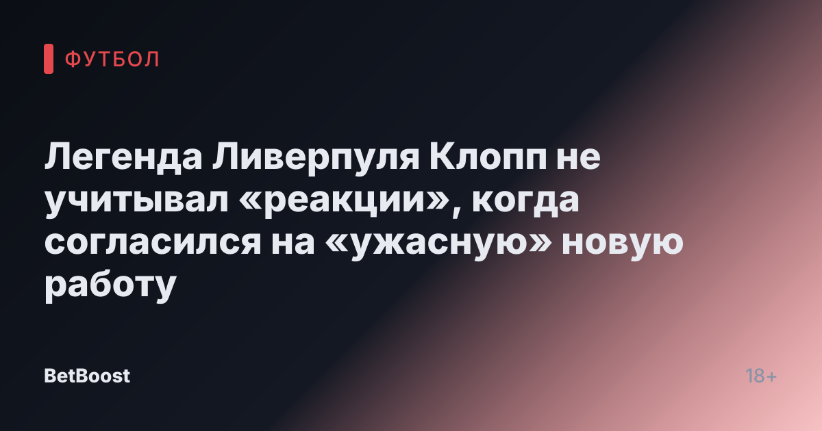 Легенда Ливерпуля Клопп не учитывал «реакции», когда согласился на «ужасную» новую работу