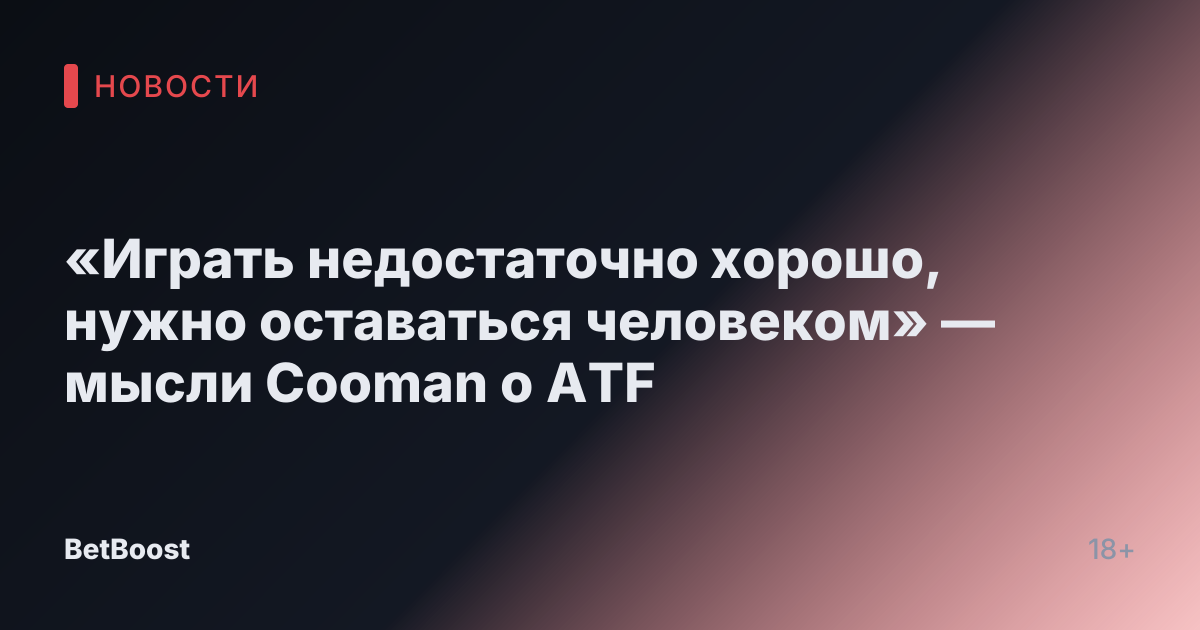 «Играть недостаточно хорошо, нужно оставаться человеком» — мысли Cooman о ATF