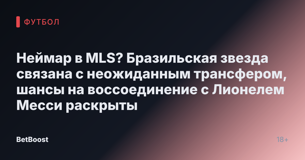 Неймар в MLS? Бразильская звезда связана с неожиданным трансфером, шансы на воссоединение с Лионелем Месси раскрыты
