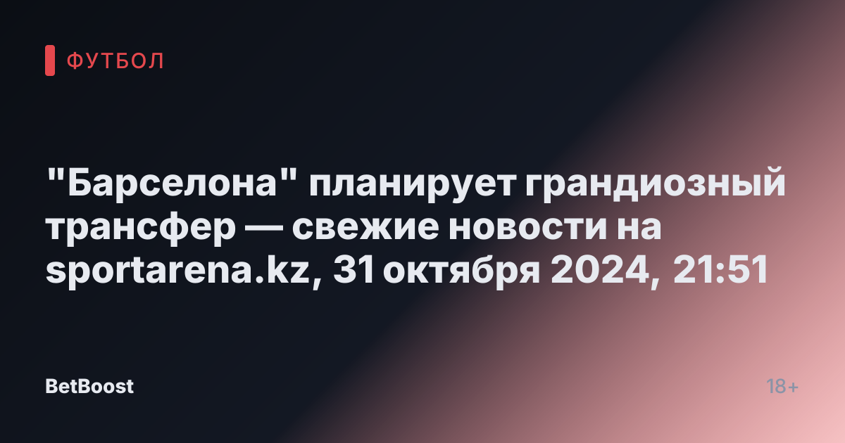 "Барселона" планирует грандиозный трансфер — свежие новости на sportarena.kz, 31 октября 2024, 21:51