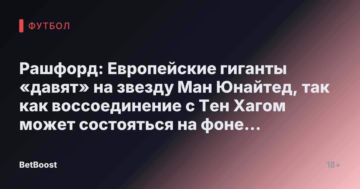 Рашфорд: Европейские гиганты «давят» на звезду Ман Юнайтед, так как воссоединение с Тен Хагом может состояться на фоне нестабильности тренера.