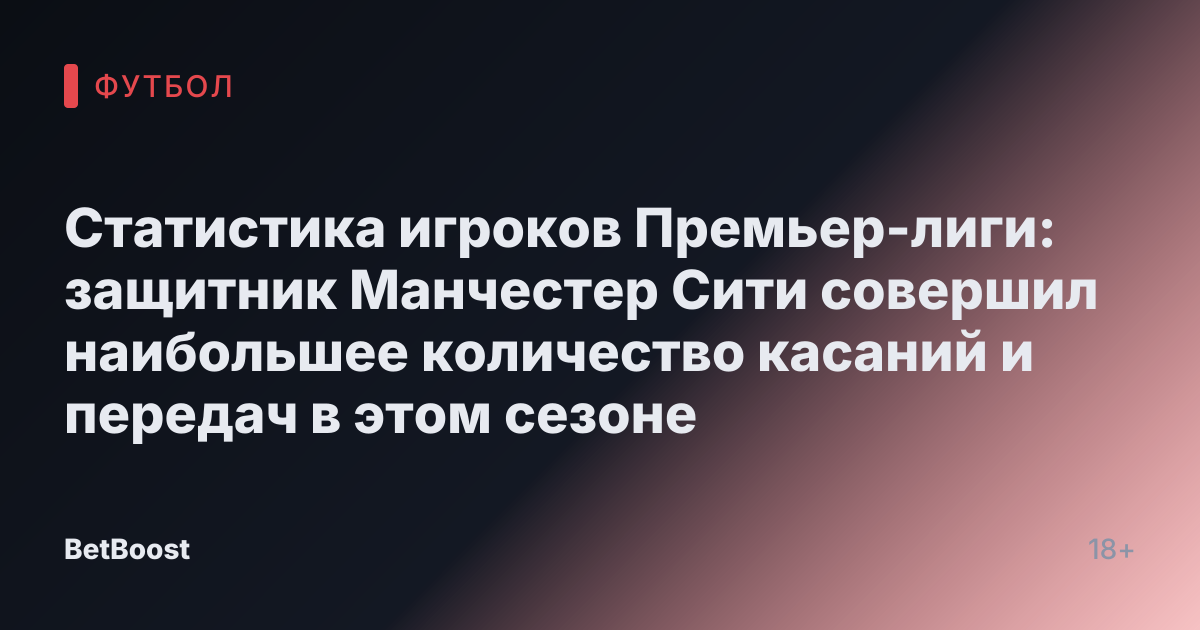 Статистика игроков Премьер-лиги: защитник Манчестер Сити совершил наибольшее количество касаний и передач в этом сезоне