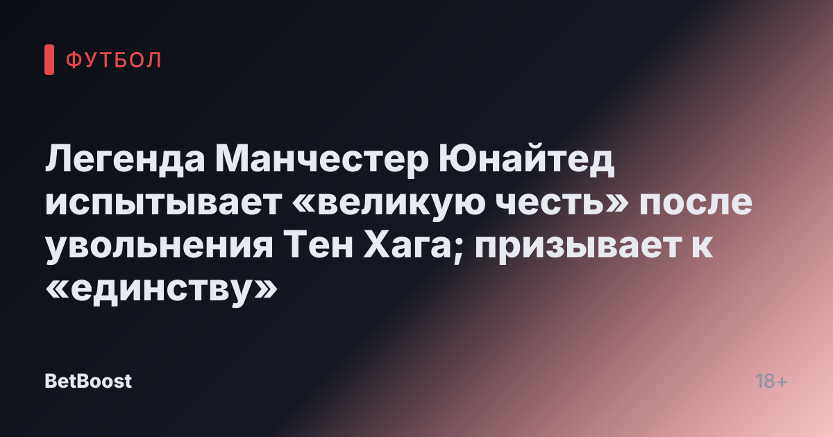 Легенда Манчестер Юнайтед испытывает «великую честь» после увольнения Тен Хага; призывает к «единству»