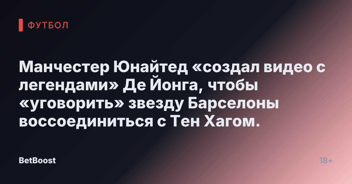 Манчестер Юнайтед «создал видео с легендами» Де Йонга, чтобы «уговорить» звезду Барселоны воссоединиться с Тен Хагом.