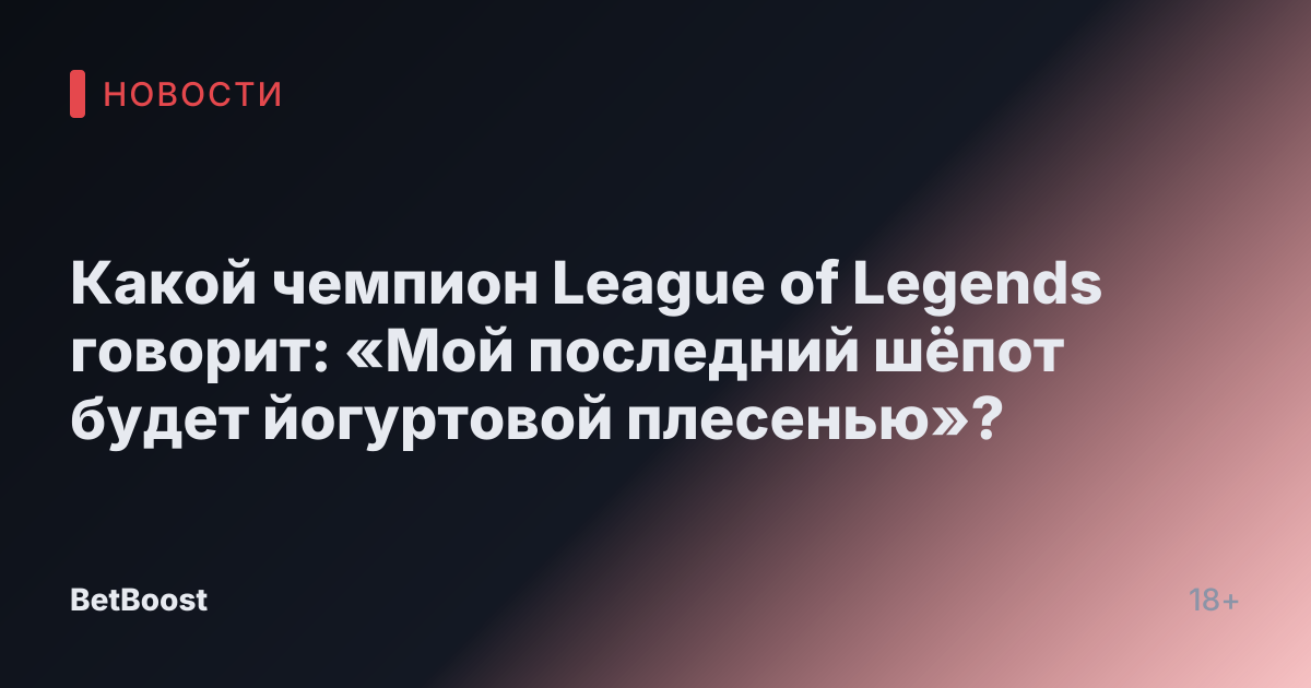 Какой чемпион League of Legends говорит: «Мой последний шёпот будет йогуртовой плесенью»?